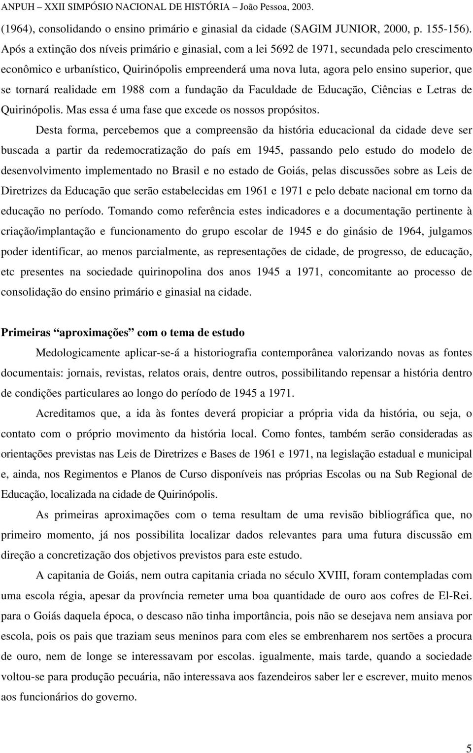 tornará realidade em 1988 com a fundação da Faculdade de Educação, Ciências e Letras de Quirinópolis. Mas essa é uma fase que excede os nossos propósitos.