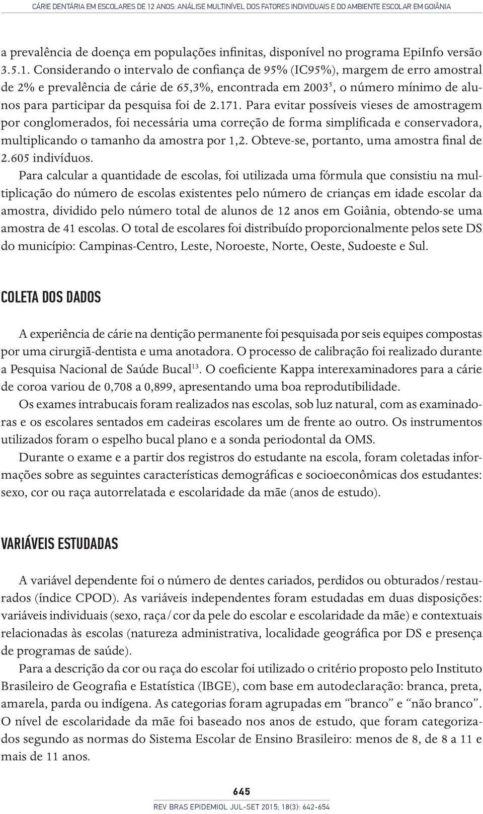 Considerando o intervalo de confiança de 95% (IC95%), margem de erro amostral de 2% e prevalência de cárie de 65,3%, encontrada em 2003 5, o número mínimo de alunos para participar da pesquisa foi de