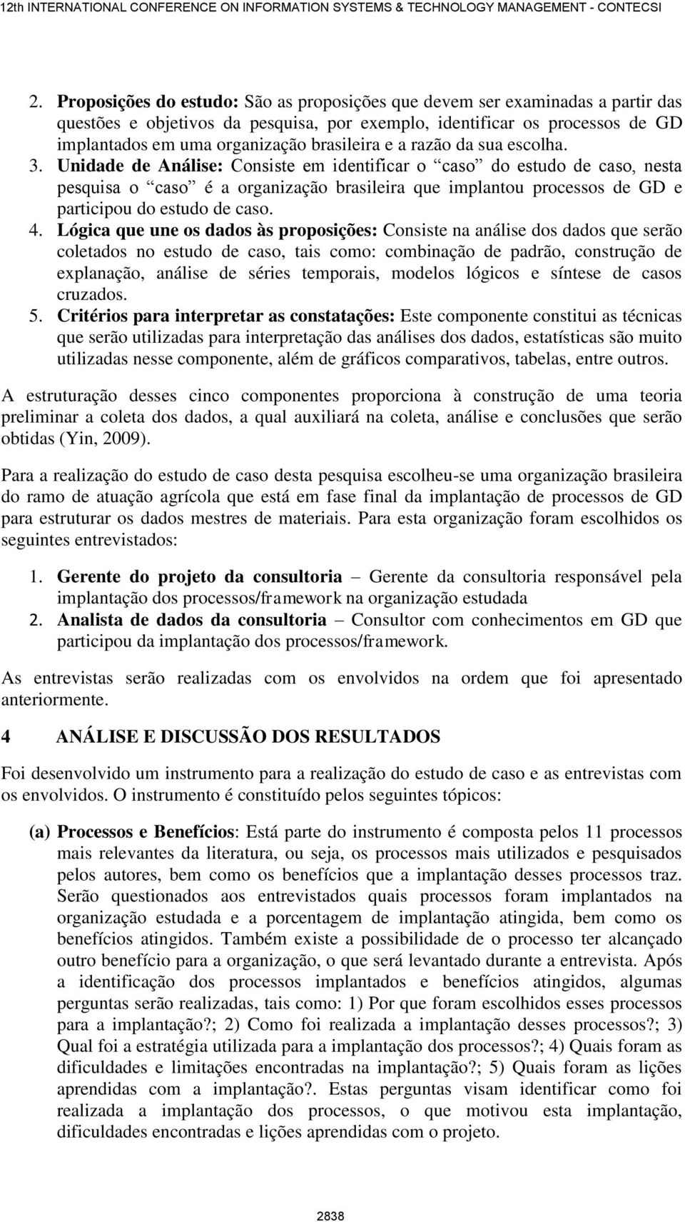 Unidade de Análise: Consiste em identificar o caso do estudo de caso, nesta pesquisa o caso é a organização brasileira que implantou processos de GD e participou do estudo de caso. 4.