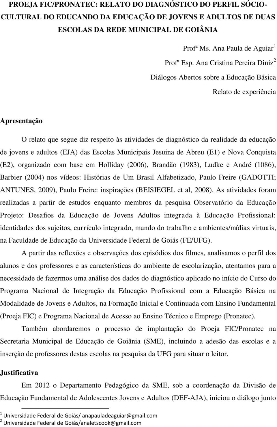 jovens e adultos (EJA) das Escolas Municipais Jesuina de Abreu (E1) e Nova Conquista (E2), organizado com base em Holliday (2006), Brandão (1983), Ludke e André (1086), Barbier (2004) nos vídeos: