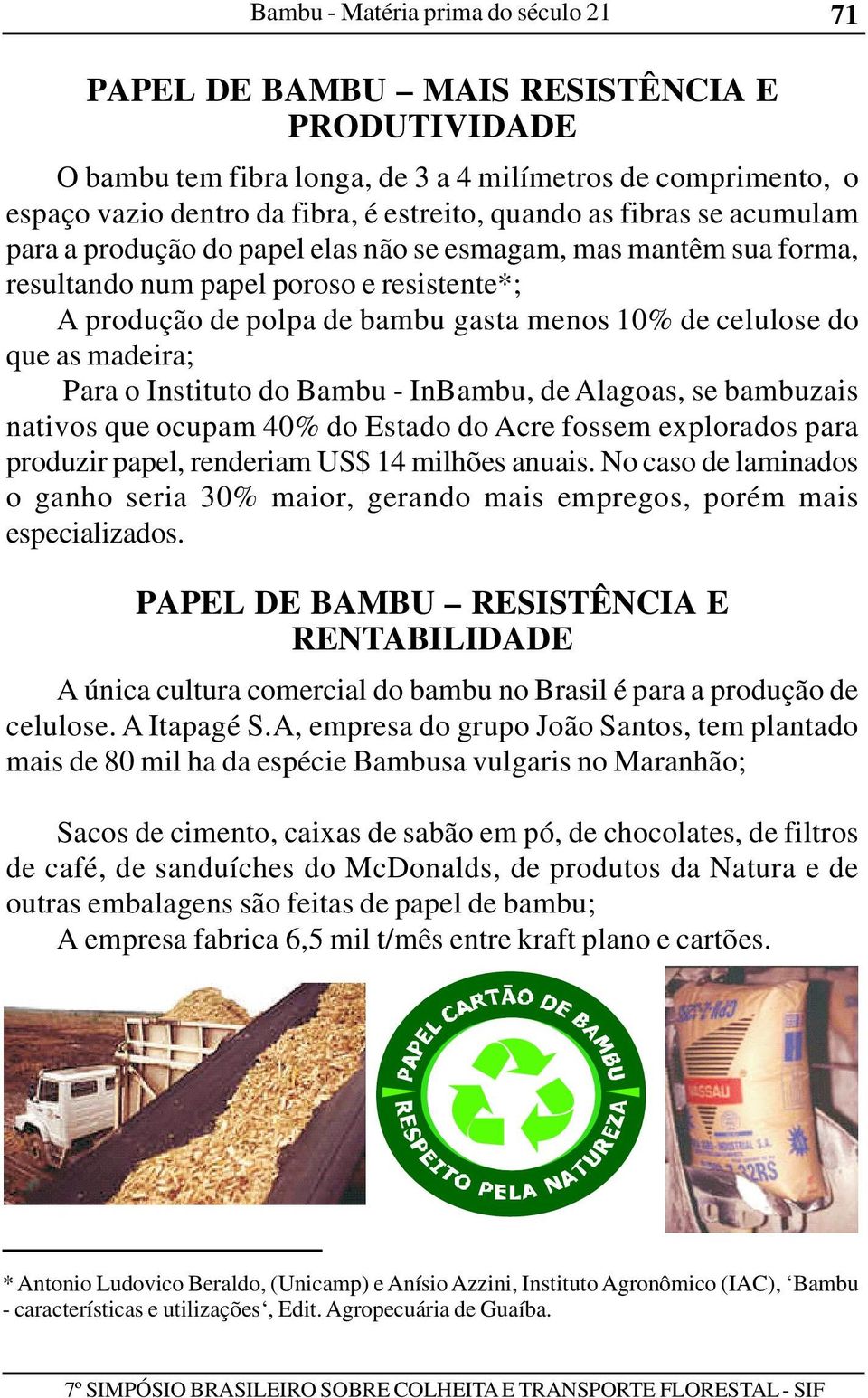 madeira; Para o Instituto do Bambu - InBambu, de Alagoas, se bambuzais nativos que ocupam 40% do Estado do Acre fossem explorados para produzir papel, renderiam US$ 14 milhões anuais.