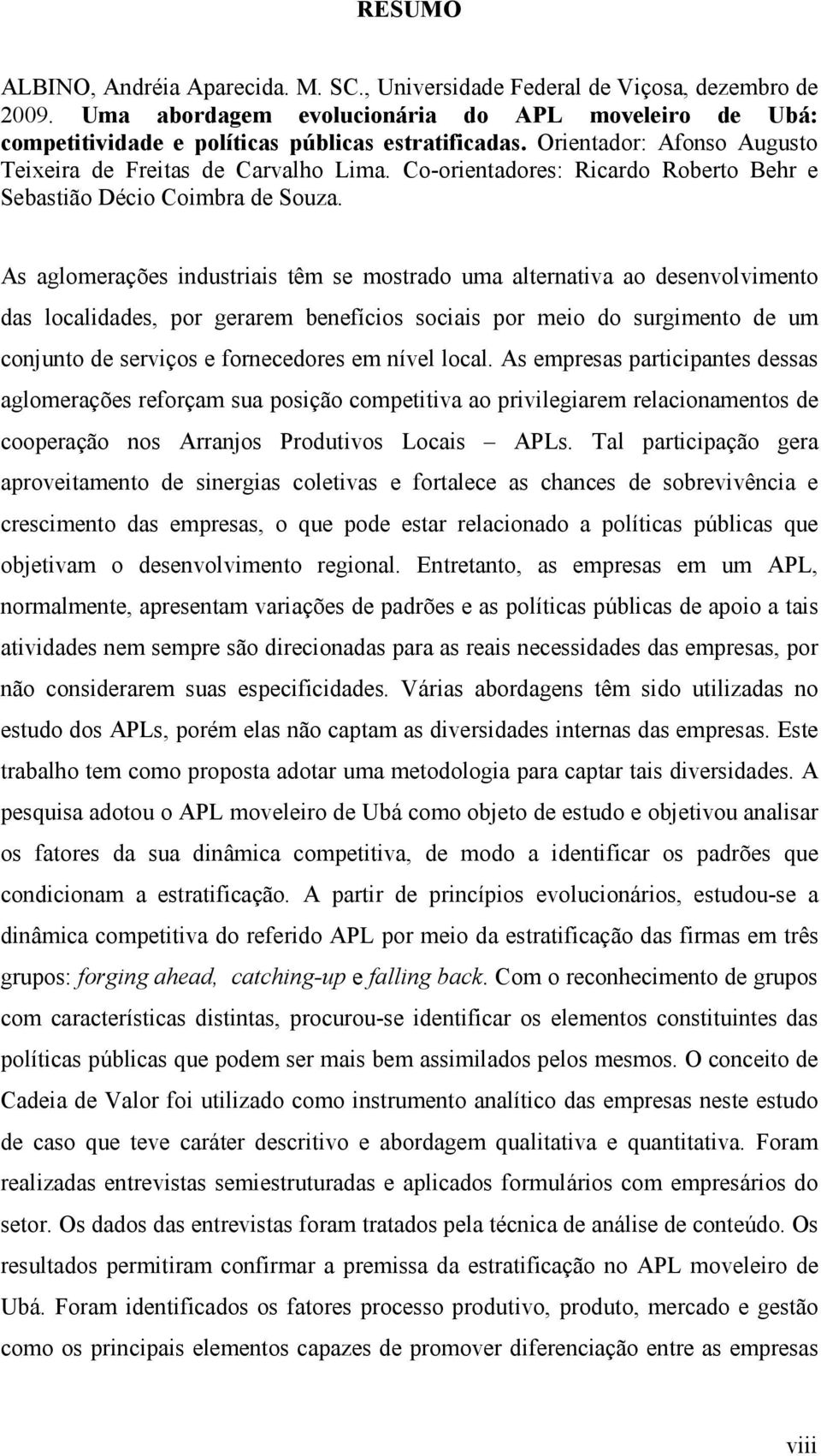 As aglomerações industriais têm se mostrado uma alternativa ao desenvolvimento das localidades, por gerarem benefícios sociais por meio do surgimento de um conjunto de serviços e fornecedores em