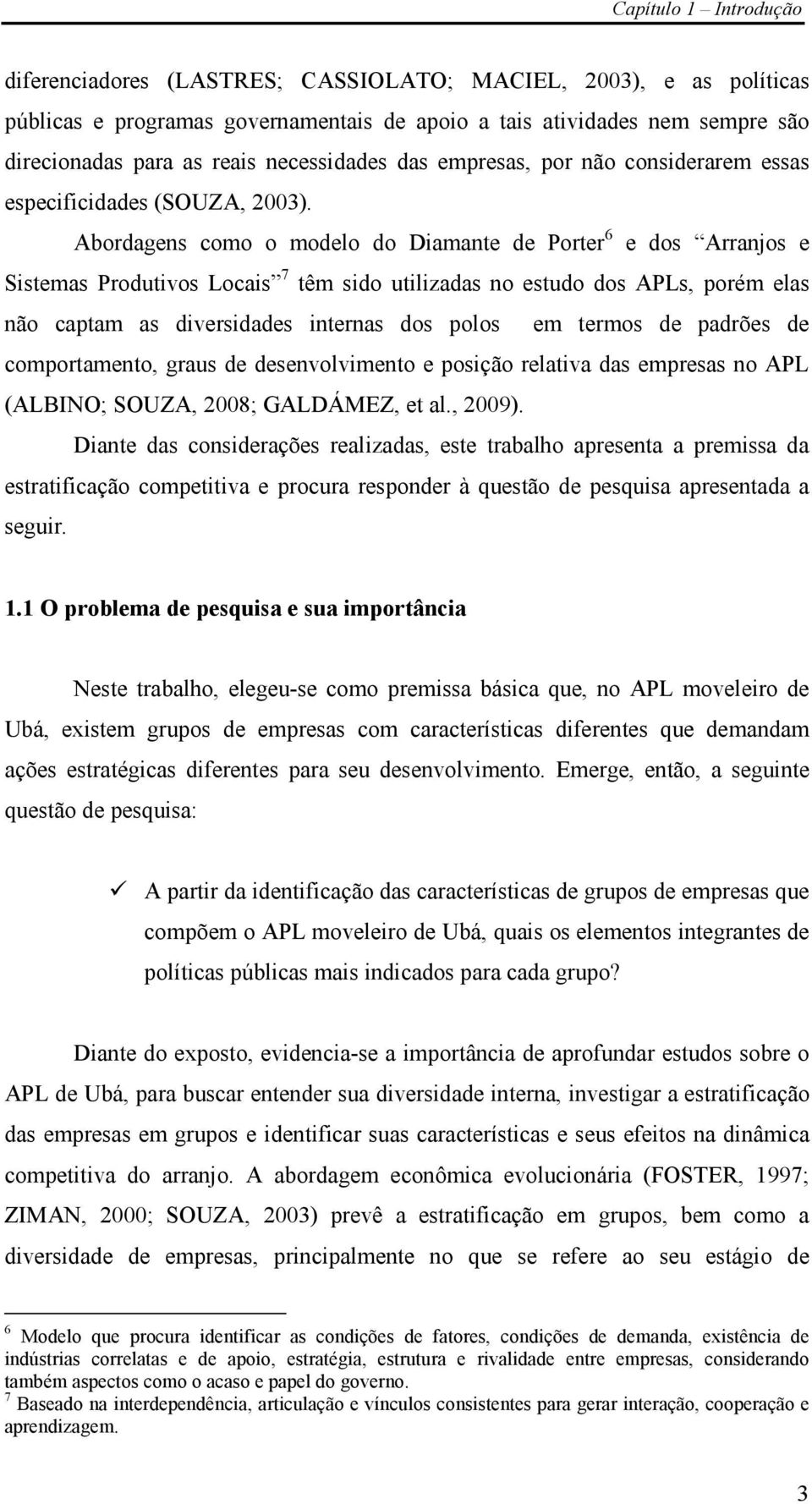 Abordagens como o modelo do Diamante de Porter 6 e dos Arranjos e Sistemas Produtivos Locais 7 têm sido utilizadas no estudo dos APLs, porém elas não captam as diversidades internas dos polos em