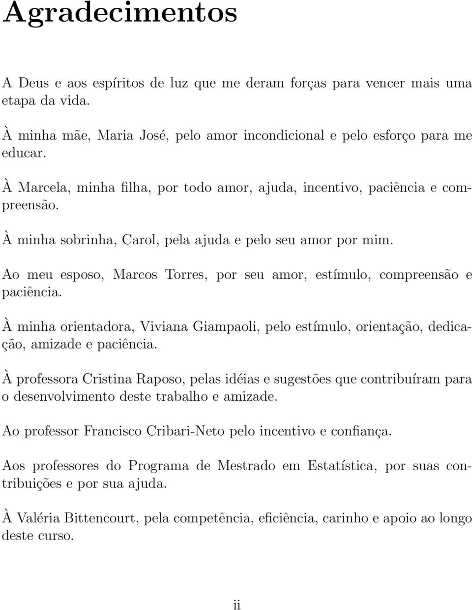 Ao meu esposo, Marcos Torres, por seu amor, estímulo, compreensão e paciência. À minha orientadora, Viviana Giampaoli, pelo estímulo, orientação, dedicação, amizade e paciência.