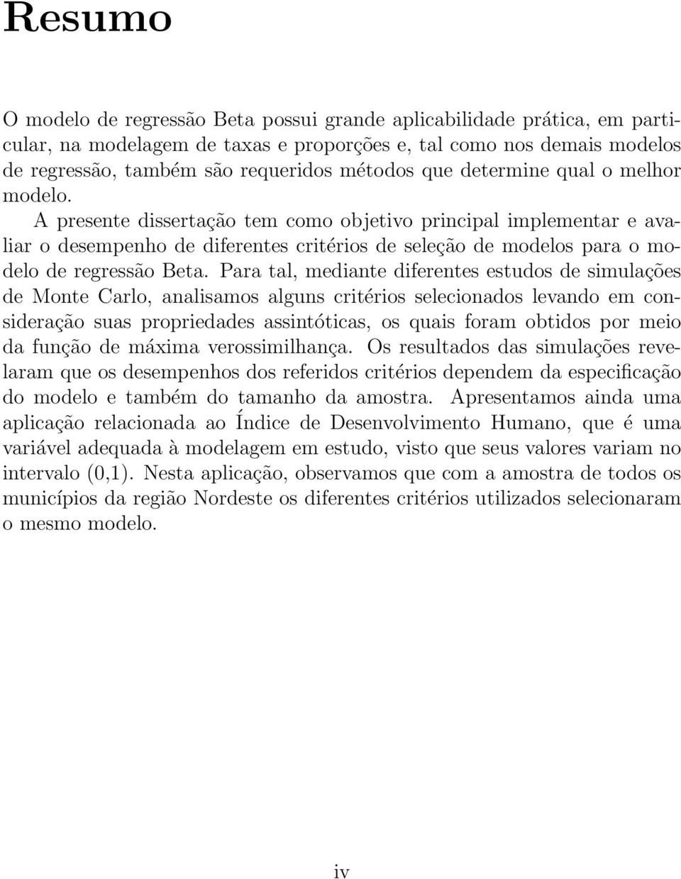 Para tal, mediante diferentes estudos de simulações de Monte Carlo, analisamos alguns critérios selecionados levando em consideração suas propriedades assintóticas, os quais foram obtidos por meio da