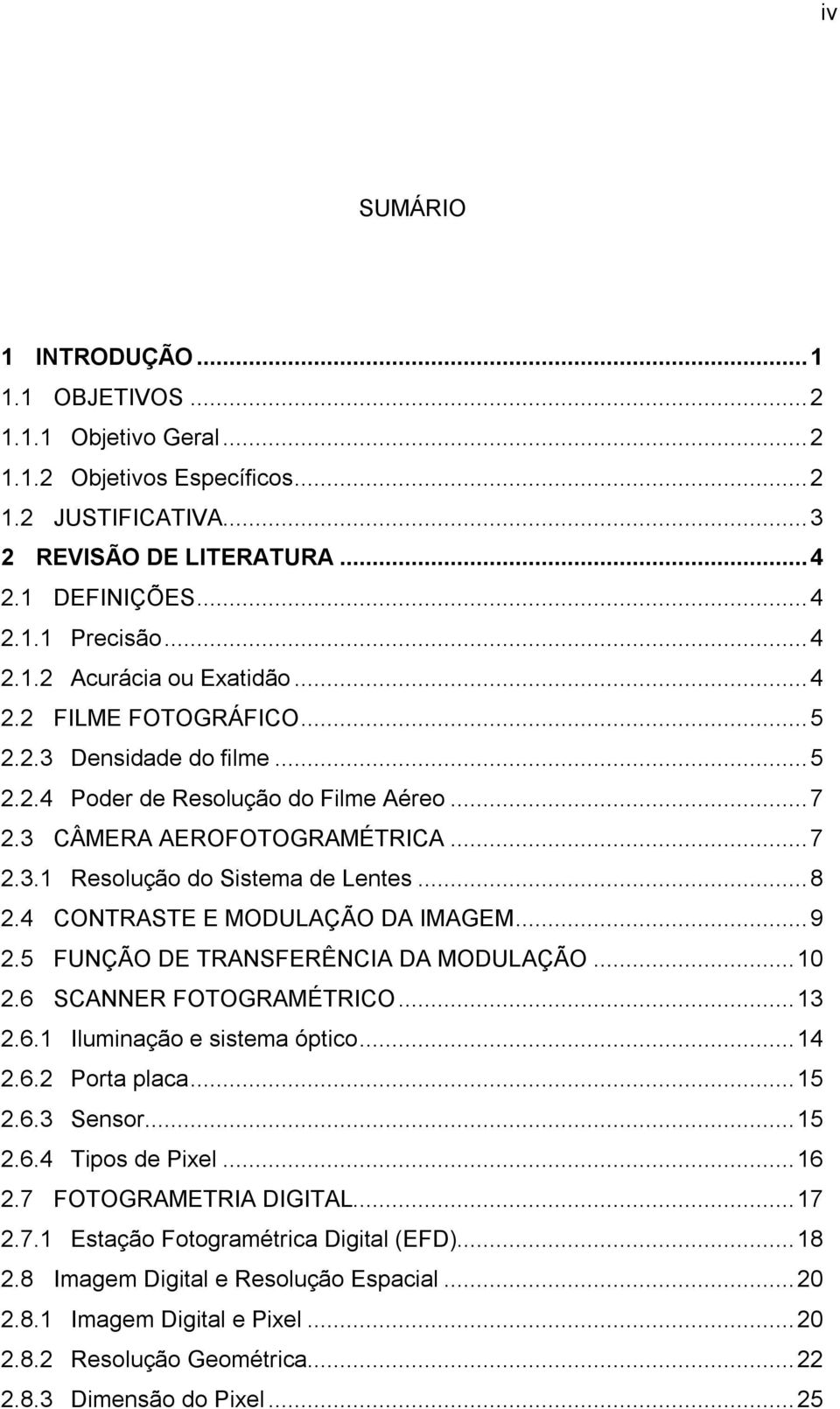 4 CONTRASTE E MODULAÇÃO DA IMAGEM...9 2.5 FUNÇÃO DE TRANSFERÊNCIA DA MODULAÇÃO...10 2.6 SCANNER FOTOGRAMÉTRICO...13 2.6.1 Iluminação e sistema óptico...14 2.6.2 Porta placa...15 2.6.3 Sensor...15 2.6.4 Tipos de Pixel.