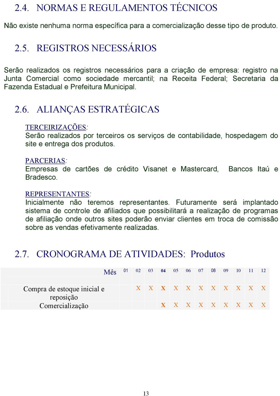 Prefeitura Municipal. 2.6. ALIANÇAS ESTRATÉGICAS TERCEIRIZAÇÕES: Serão realizados por terceiros os serviços de contabilidade, hospedagem do site e entrega dos produtos.