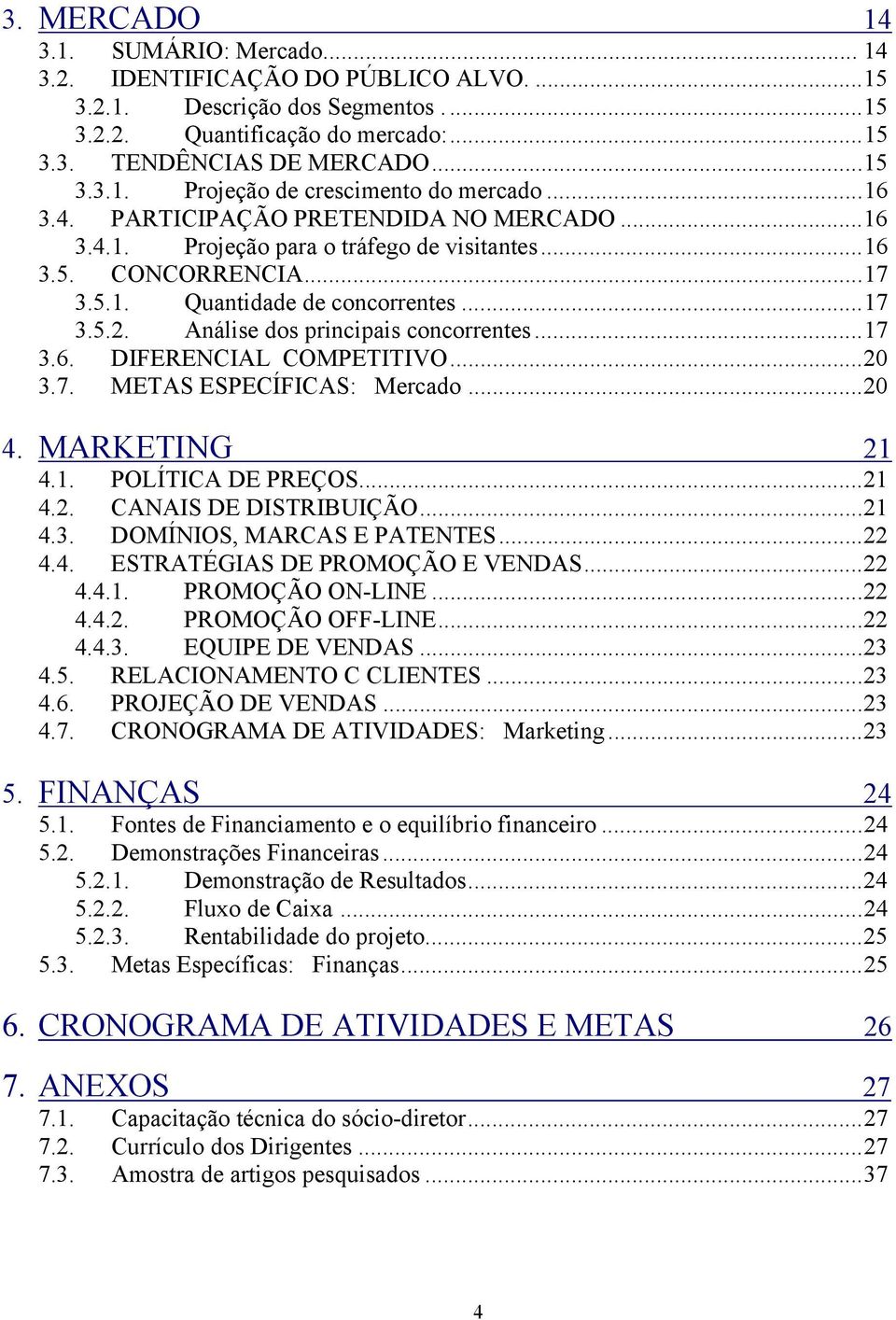 Análise dos principais concorrentes...17 3.6. DIFERENCIAL COMPETITIVO...20 3.7. METAS ESPECÍFICAS: Mercado...20 4. MARKETING 21 4.1. POLÍTICA DE PREÇOS...21 4.2. CANAIS DE DISTRIBUIÇÃO...21 4.3. DOMÍNIOS, MARCAS E PATENTES.