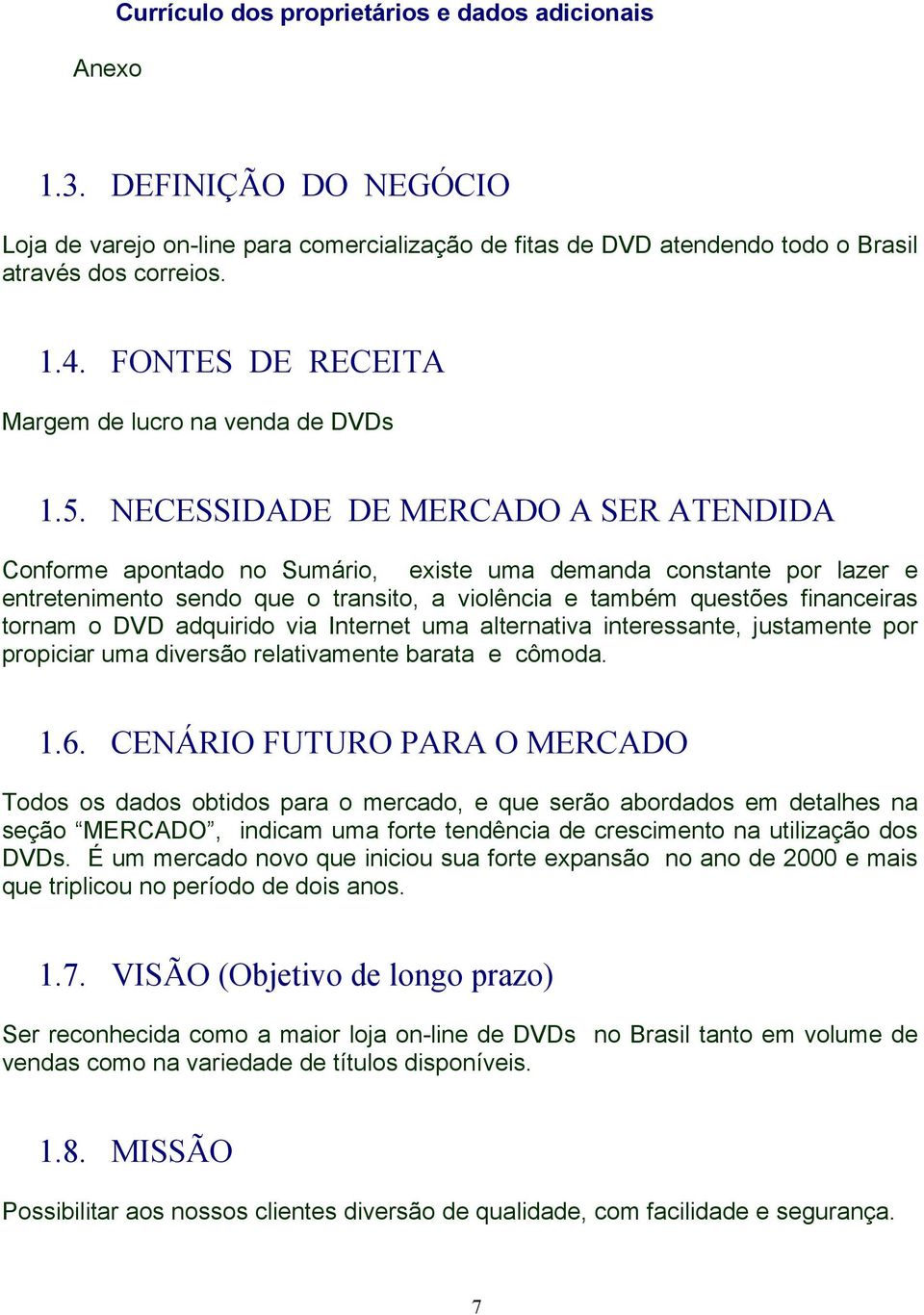 NECESSIDADE DE MERCADO A SER ATENDIDA Conforme apontado no Sumário, existe uma demanda constante por lazer e entretenimento sendo que o transito, a violência e também questões financeiras tornam o