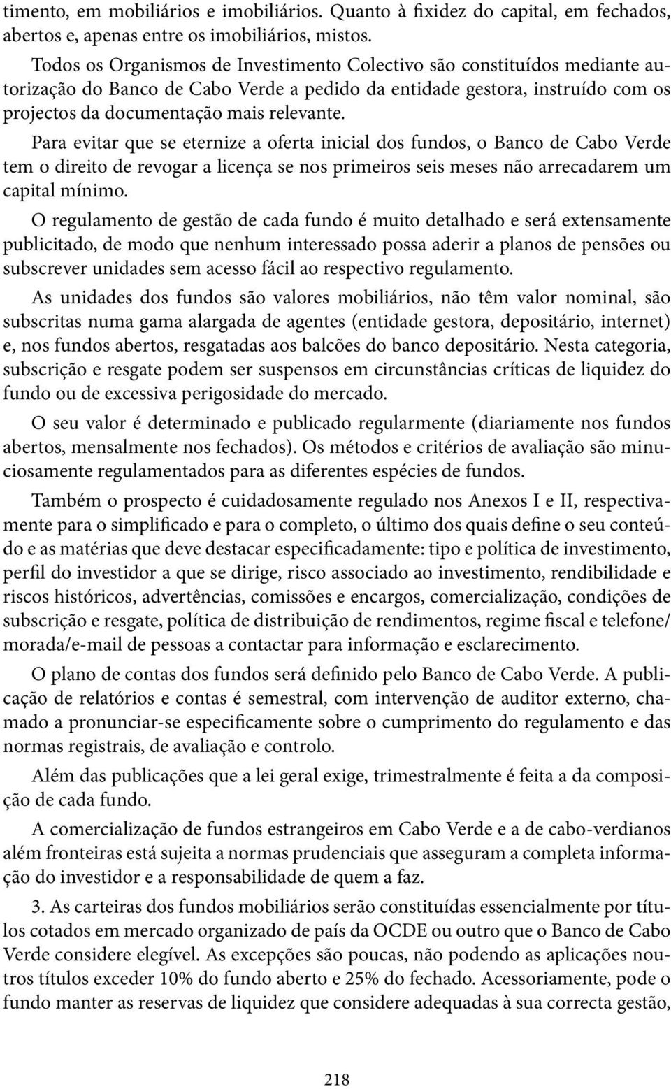 Para evitar que se eternize a oferta inicial dos fundos, o Banco de Cabo Verde tem o direito de revogar a licença se nos primeiros seis meses não arrecadarem um capital mínimo.