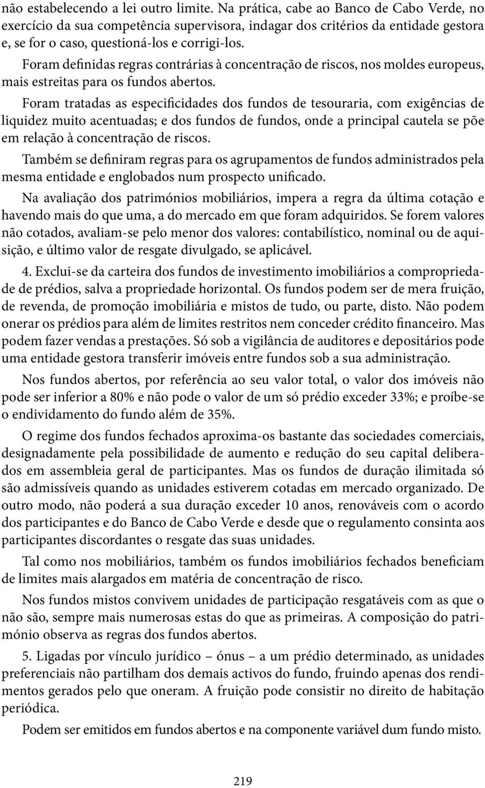 Foram definidas regras contrárias à concentração de riscos, nos moldes europeus, mais estreitas para os fundos abertos.