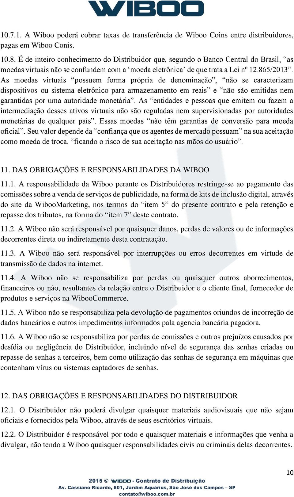 As moedas virtuais possuem forma própria de denominação, não se caracterizam dispositivos ou sistema eletrônico para armazenamento em reais e não são emitidas nem garantidas por uma autoridade