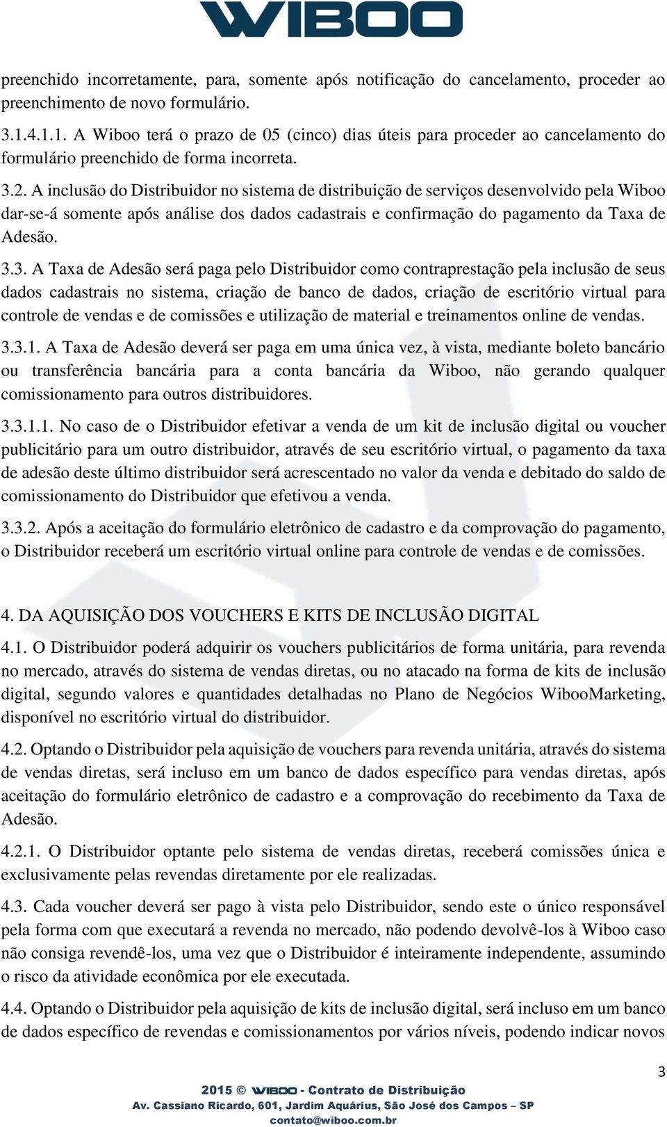 A inclusão do Distribuidor no sistema de distribuição de serviços desenvolvido pela Wiboo dar-se-á somente após análise dos dados cadastrais e confirmação do pagamento da Taxa de Adesão. 3.