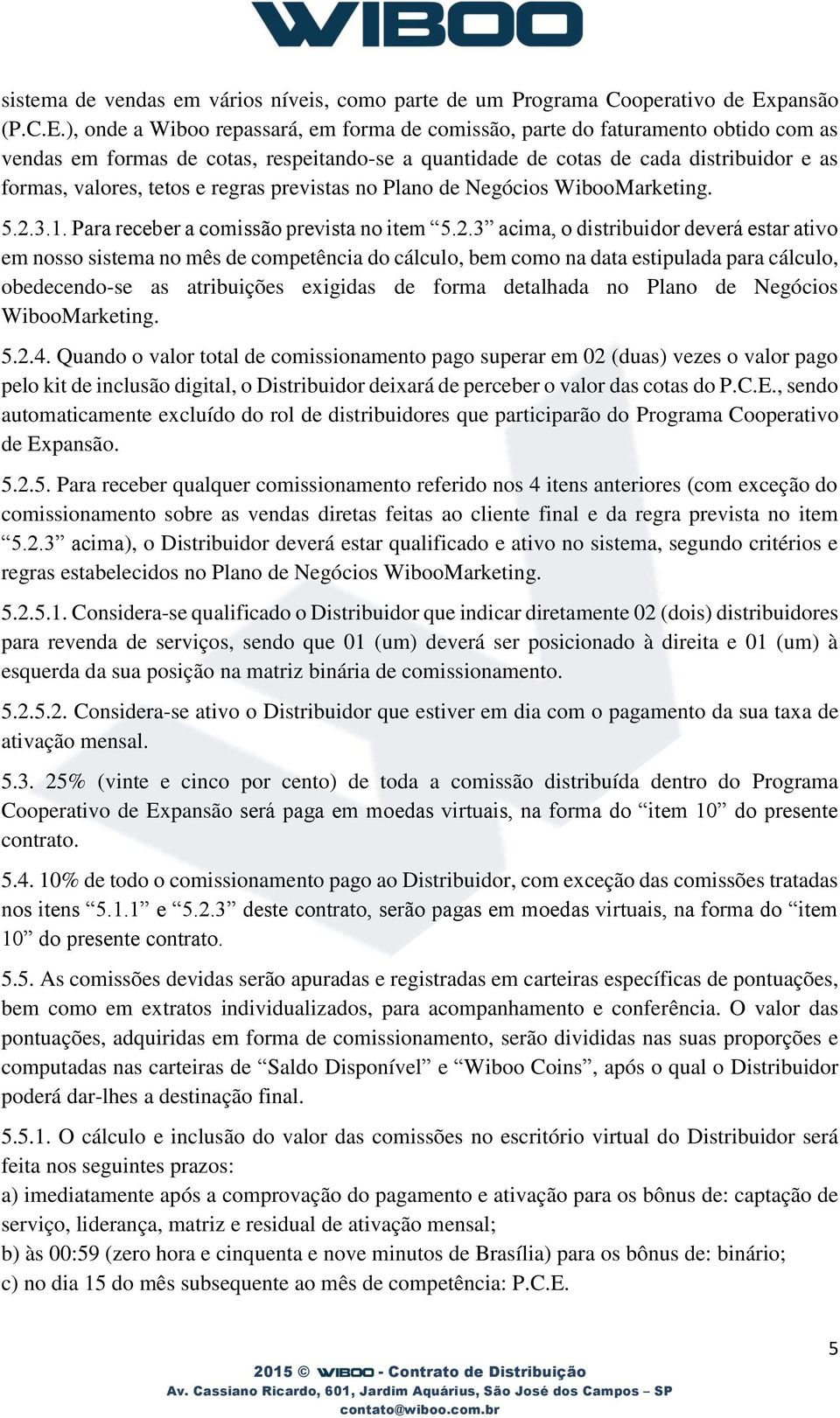 ), onde a Wiboo repassará, em forma de comissão, parte do faturamento obtido com as vendas em formas de cotas, respeitando-se a quantidade de cotas de cada distribuidor e as formas, valores, tetos e