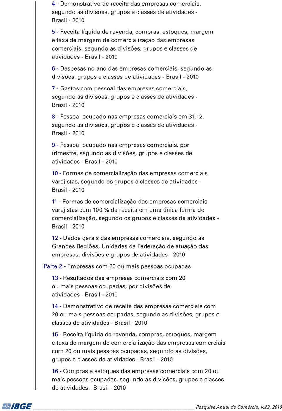 atividades - Brasil - 2010. 7 - Gastos com pessoal das empresas comerciais, segundo as divisões, grupos e classes de atividades - Brasil - 2010 8 - Pessoal ocupado nas empresas comerciais em 31.