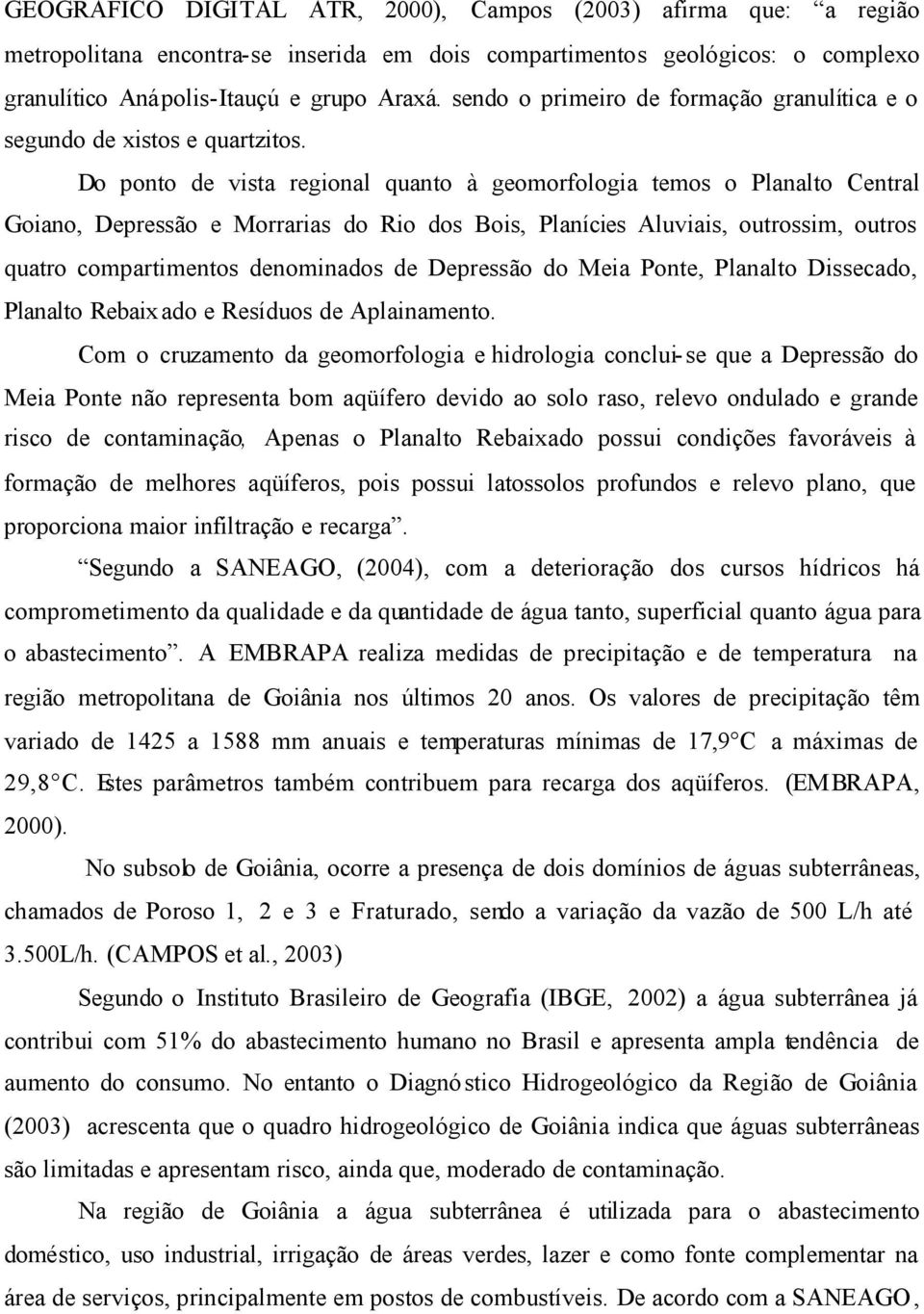 Do ponto de vista regional quanto à geomorfologia temos o Planalto Central Goiano, Depressão e Morrarias do Rio dos Bois, Planícies Aluviais, outrossim, outros quatro compartimentos denominados de