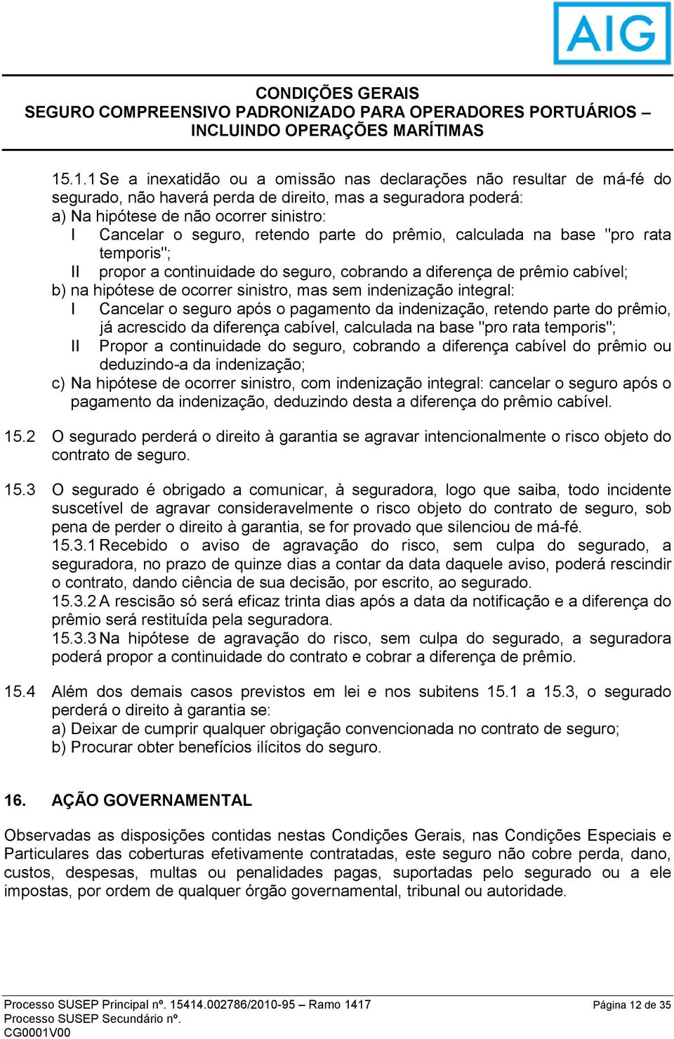 indenização integral: I Cancelar o seguro após o pagamento da indenização, retendo parte do prêmio, II já acrescido da diferença cabível, calculada na base "pro rata temporis"; Propor a continuidade