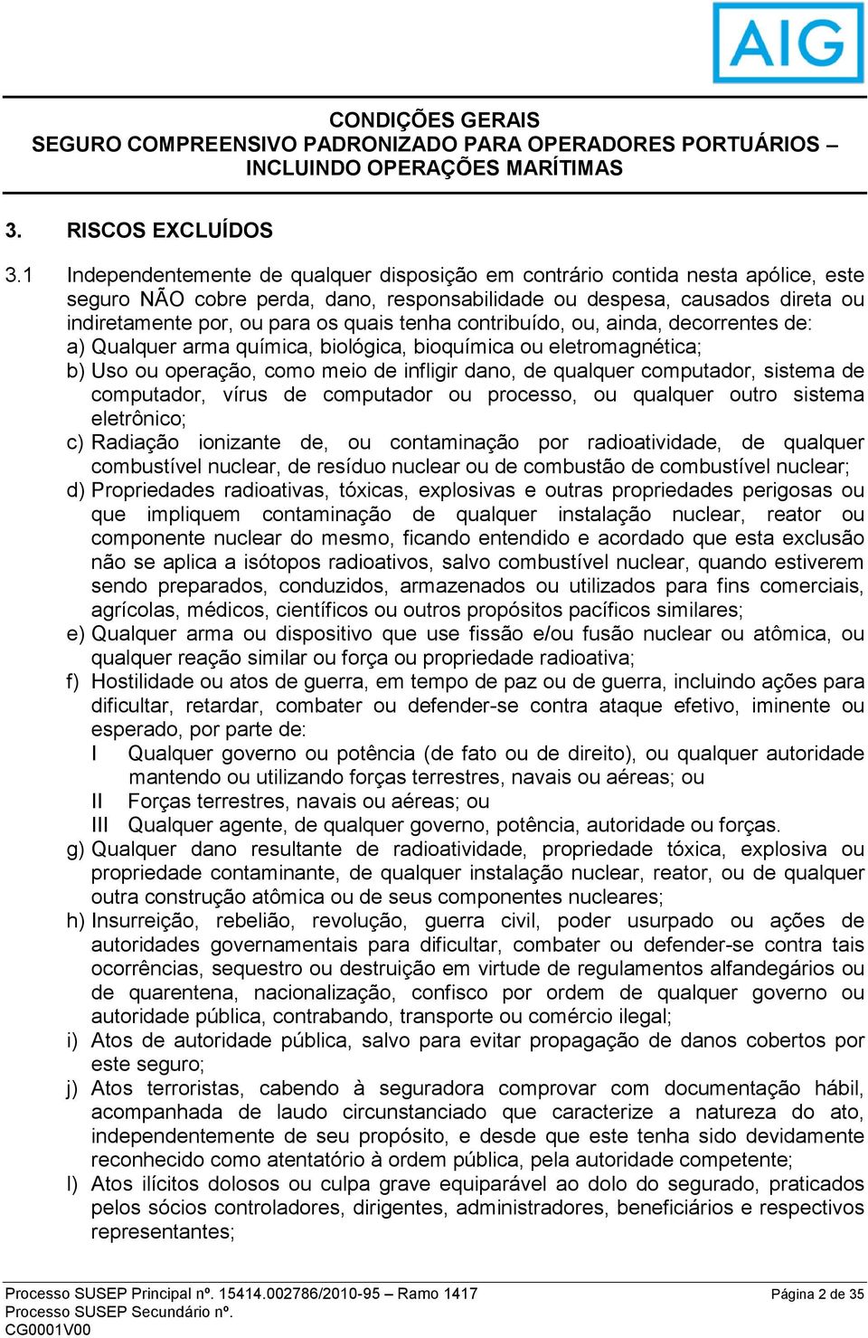 tenha contribuído, ou, ainda, decorrentes de: a) Qualquer arma química, biológica, bioquímica ou eletromagnética; b) Uso ou operação, como meio de infligir dano, de qualquer computador, sistema de