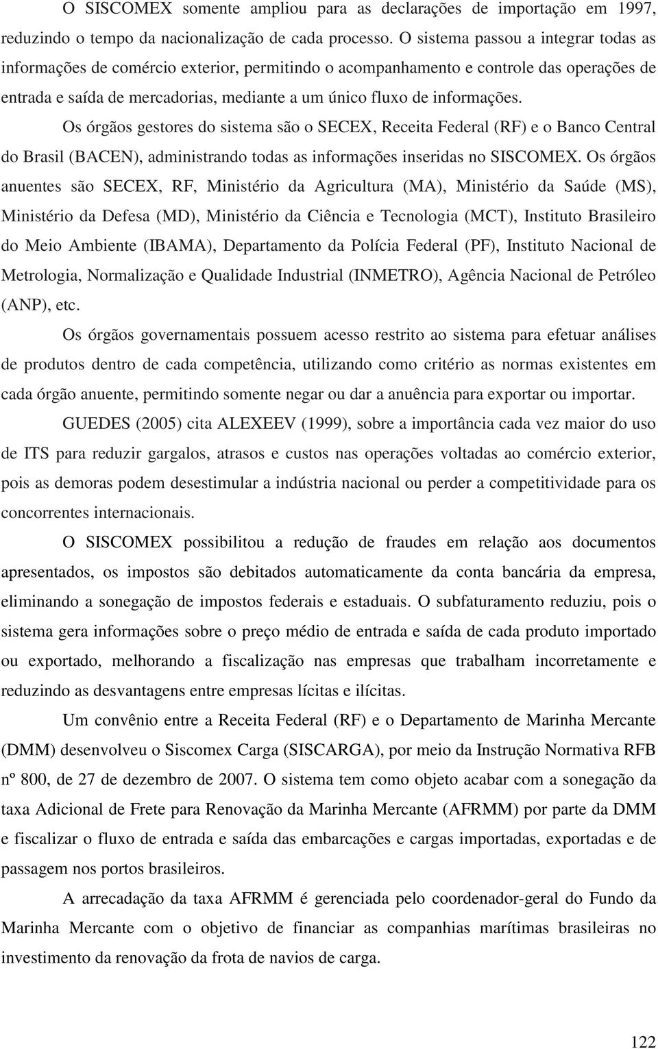 Os órgãos gestores do sistema são o SECEX, Receita Federal (RF) e o Banco Central do Brasil (BACEN), administrando todas as informações inseridas no SISCOMEX.