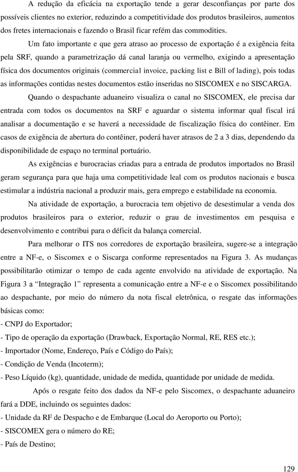 Um fato importante e que gera atraso ao processo de exportação é a exigência feita pela SRF, quando a parametrização dá canal laranja ou vermelho, exigindo a apresentação física dos documentos