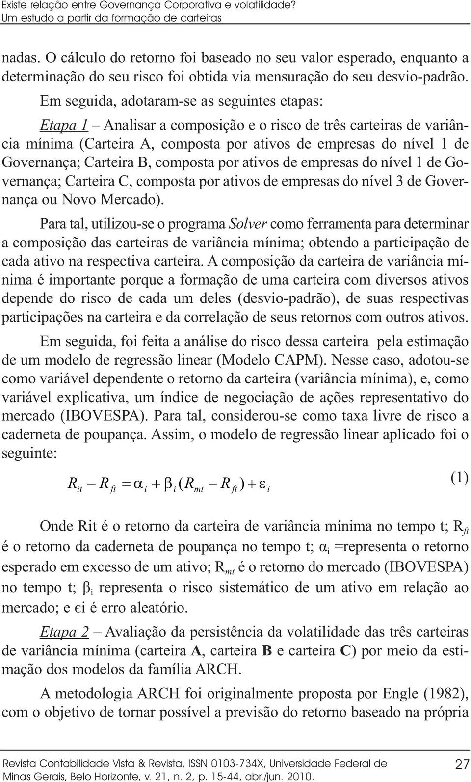 Em seguida, adotaram-se as seguintes etapas: Etapa 1 Analisar a composição e o risco de três carteiras de variância mínima (Carteira A, composta por ativos de empresas do nível 1 de Governança;