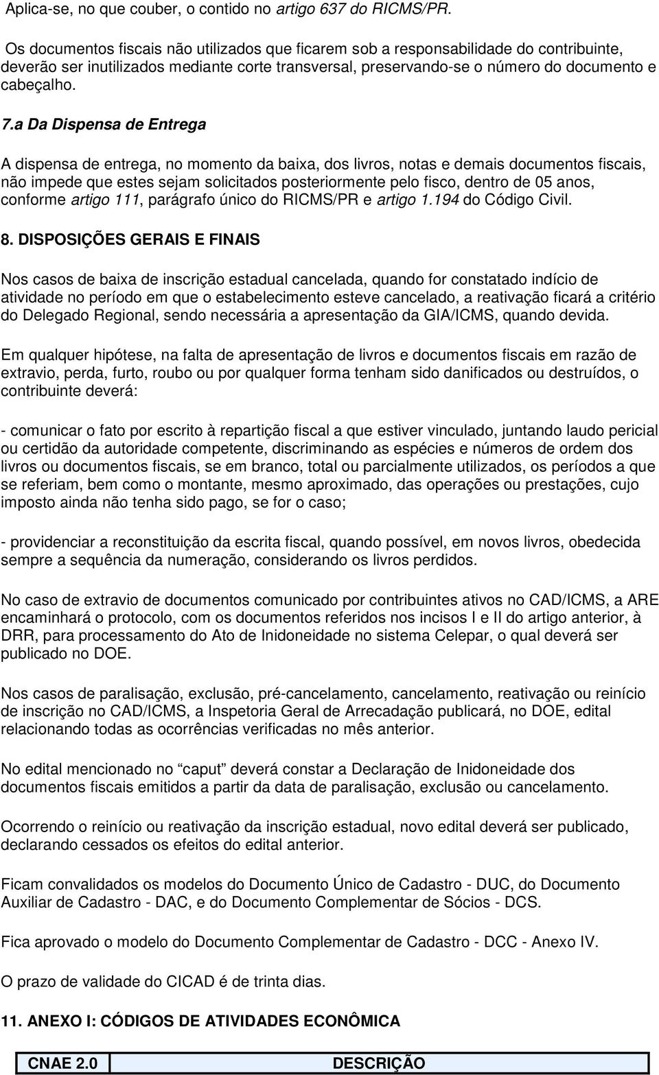 a Da Dispensa de Entrega A dispensa de entrega, no momento da baixa, dos livros, notas e demais documentos fiscais, não impede que estes sejam solicitados posteriormente pelo fisco, dentro de 05