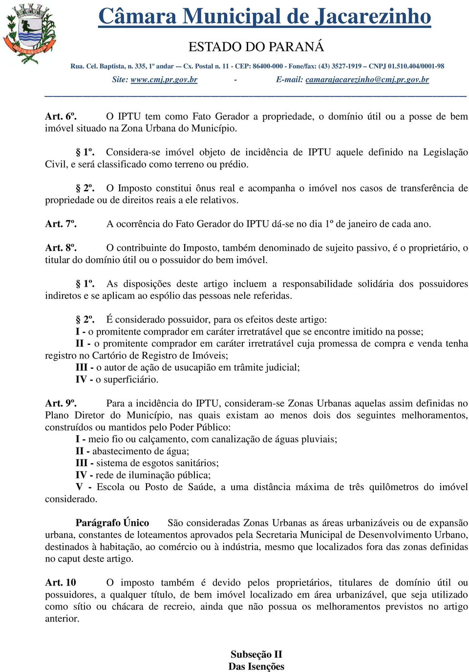 O Imposto constitui ônus real e acompanha o imóvel nos casos de transferência de propriedade ou de direitos reais a ele relativos. Art. 7º.