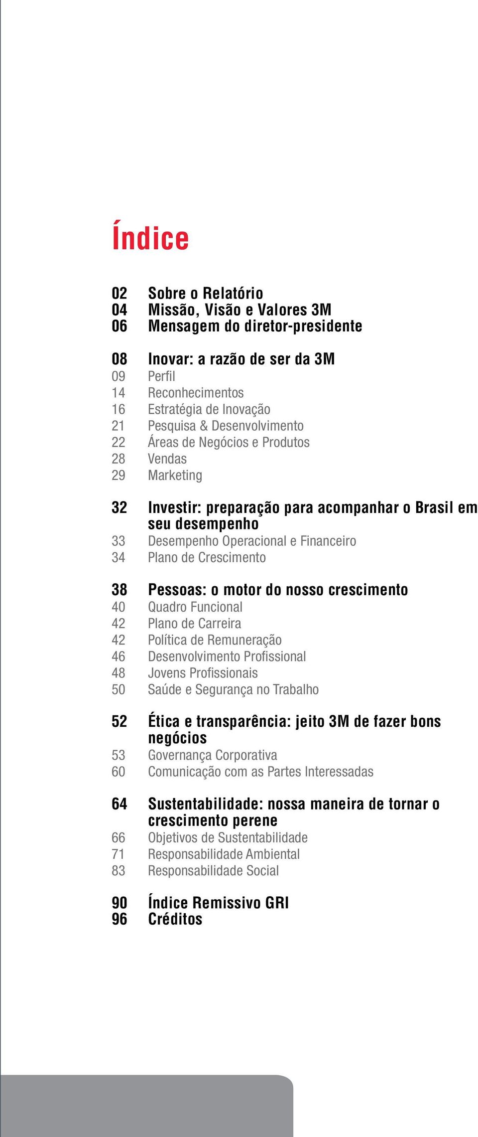 Operacional e Financeiro Plano de Crescimento Pessoas: o motor do nosso crescimento Quadro Funcional Plano de Carreira Política de Remuneração Desenvolvimento Profissional Jovens Profissionais Saúde