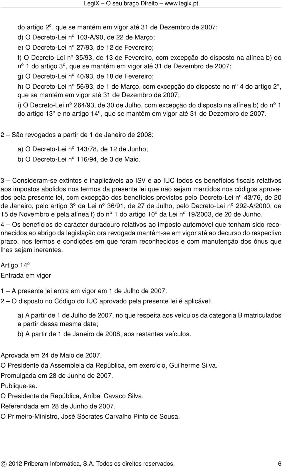 de 1 de Março, com excepção do disposto no n o 4 do artigo 2 o, que se mantém em vigor até 31 de Dezembro de 2007; i) O Decreto-Lei n o 264/93, de 30 de Julho, com excepção do disposto na alínea b)