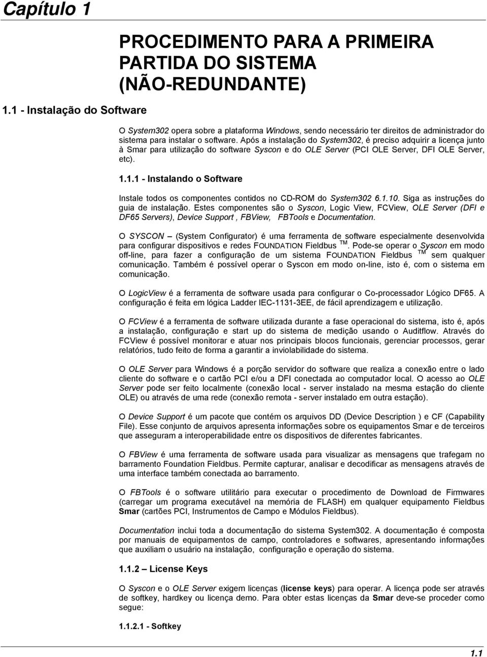 para instalar o software. Após a instalação do System302, é preciso adquirir a licença junto à Smar para utilização do software Syscon e do OLE Server (PCI OLE Server, DFI OLE Server, etc). 1.