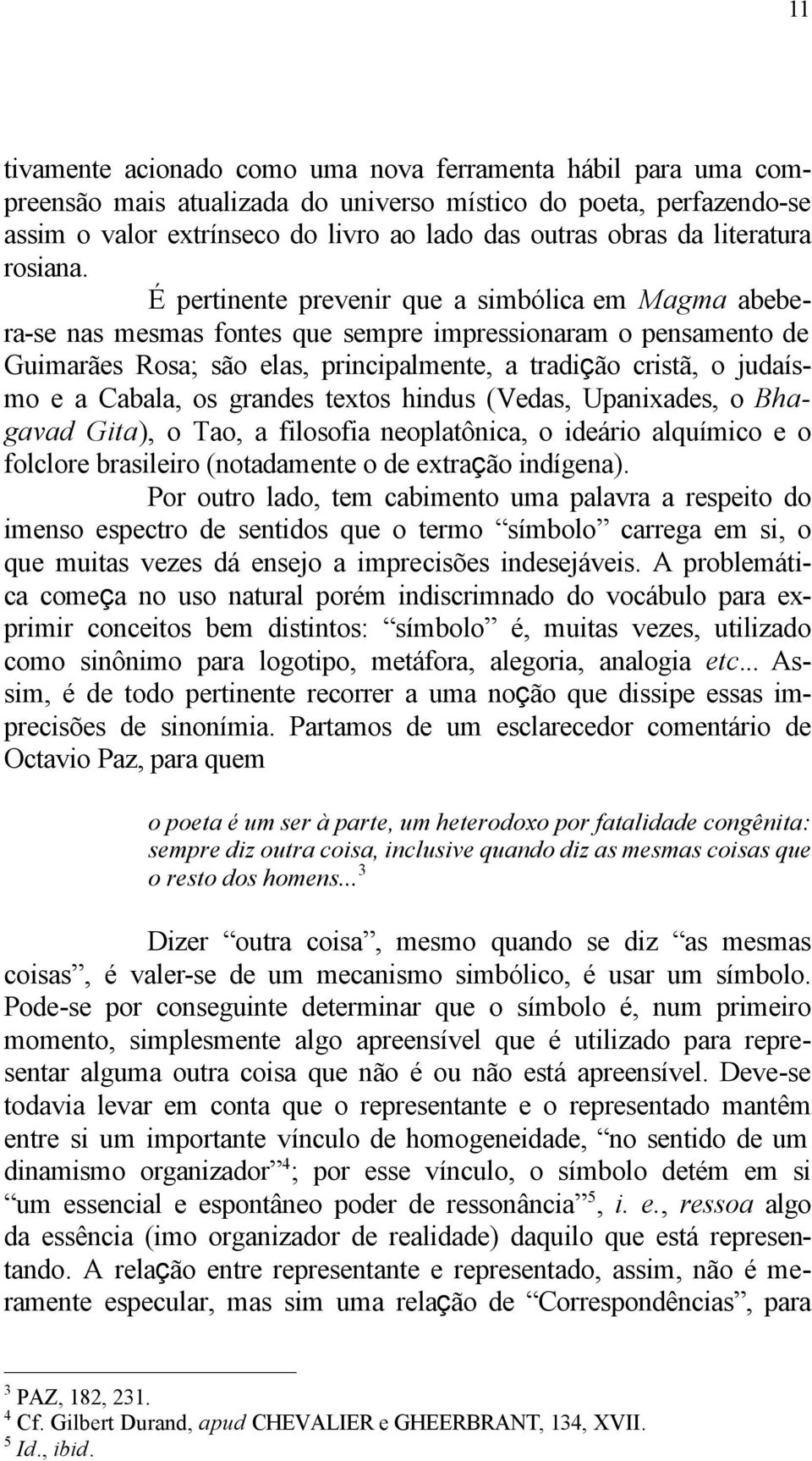 É pertinente prevenir que a simbólica em Magma abebera-se nas mesmas fontes que sempre impressionaram o pensamento de Guimarães Rosa; são elas, principalmente, a tradição cristã, o judaísmo e a