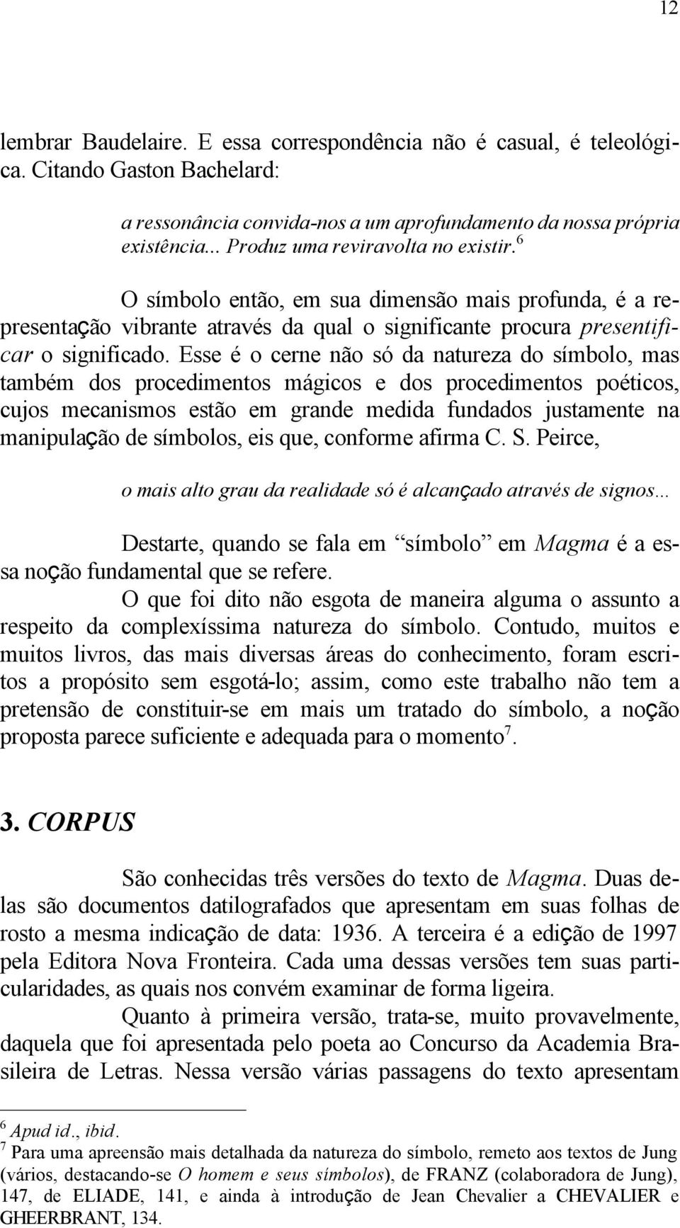 Esse é o cerne não só da natureza do símbolo, mas também dos procedimentos mágicos e dos procedimentos poéticos, cujos mecanismos estão em grande medida fundados justamente na manipulação de