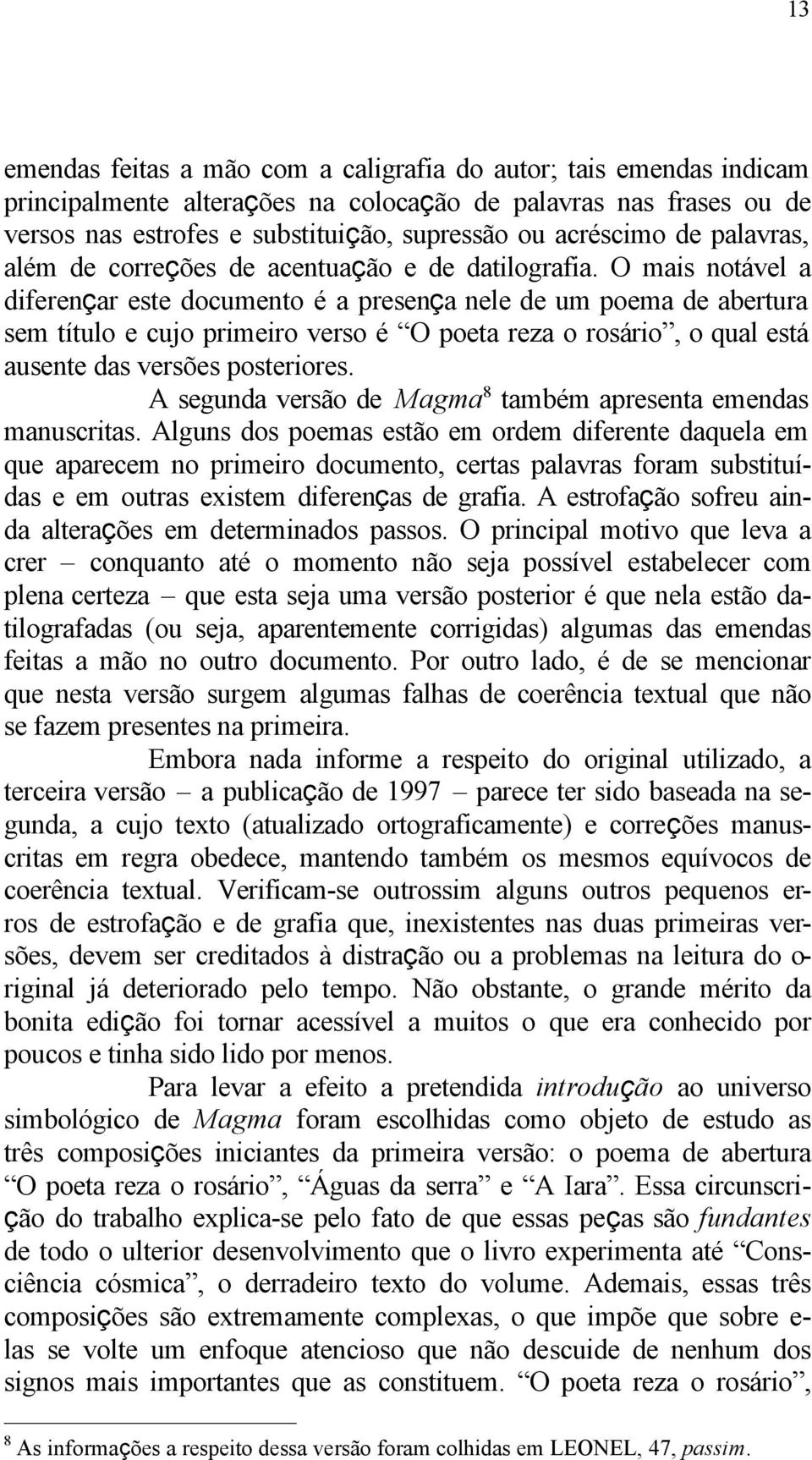 O mais notável a diferençar este documento é a presença nele de um poema de abertura sem título e cujo primeiro verso é O poeta reza o rosário, o qual está ausente das versões posteriores.