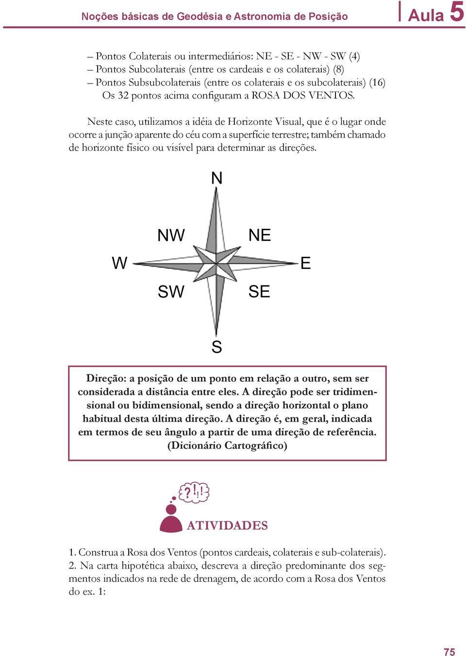 Neste caso, utilizamos a idéia de Horizonte Visual, que é o lugar onde ocorre a junção aparente do céu com a superfície terrestre; também chamado de horizonte físico ou visível para determinar as