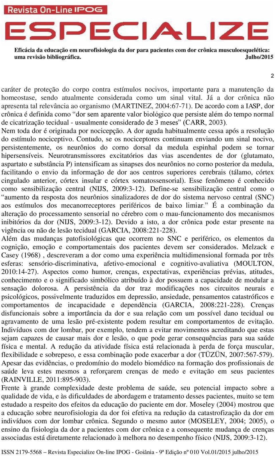 De acordo com a IASP, dor crônica é definida como dor sem aparente valor biológico que persiste além do tempo normal de cicatrização tecidual - usualmente considerado de 3 meses (CARR, 2003).