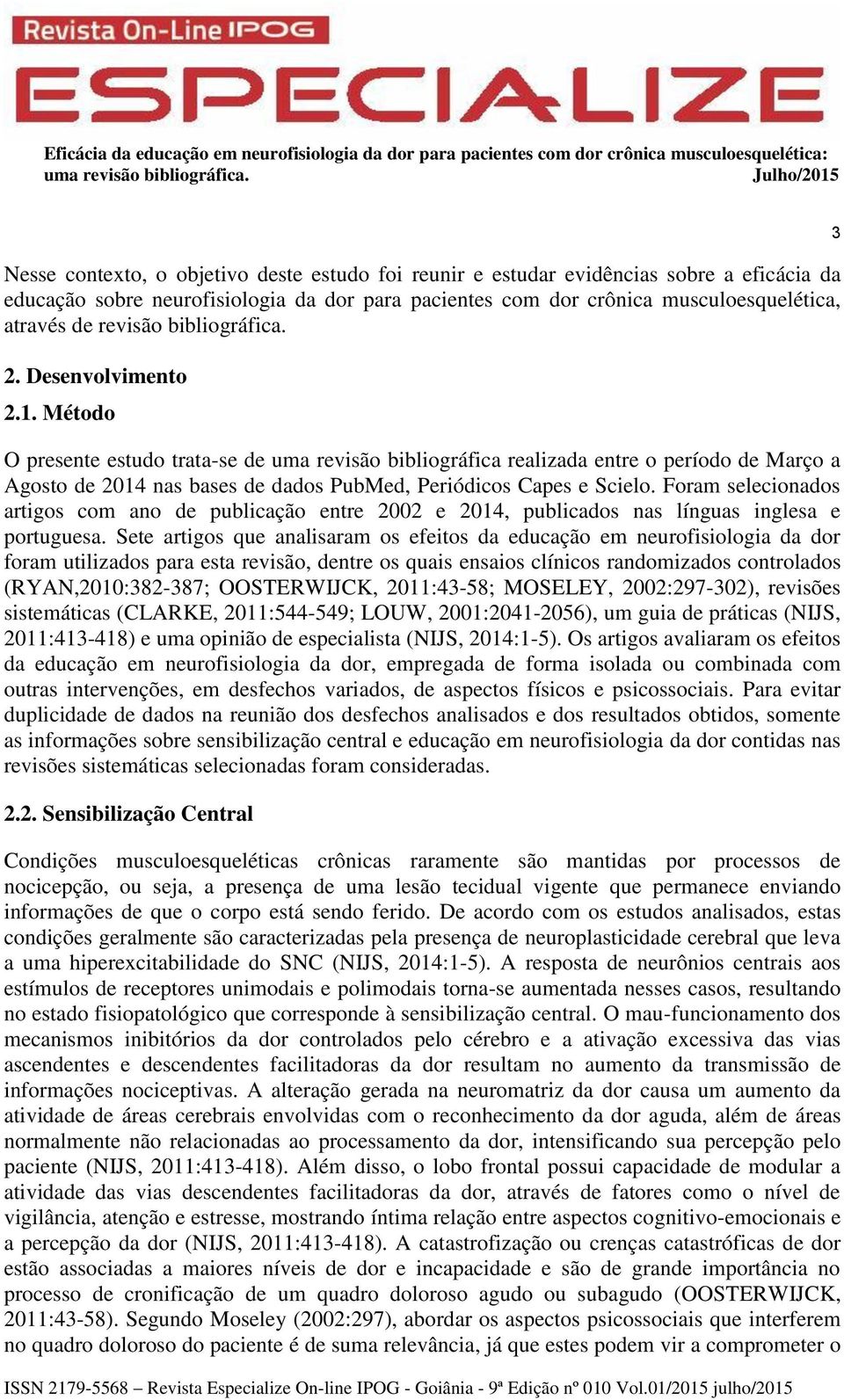 Método O presente estudo trata-se de uma revisão bibliográfica realizada entre o período de Março a Agosto de 2014 nas bases de dados PubMed, Periódicos Capes e Scielo.