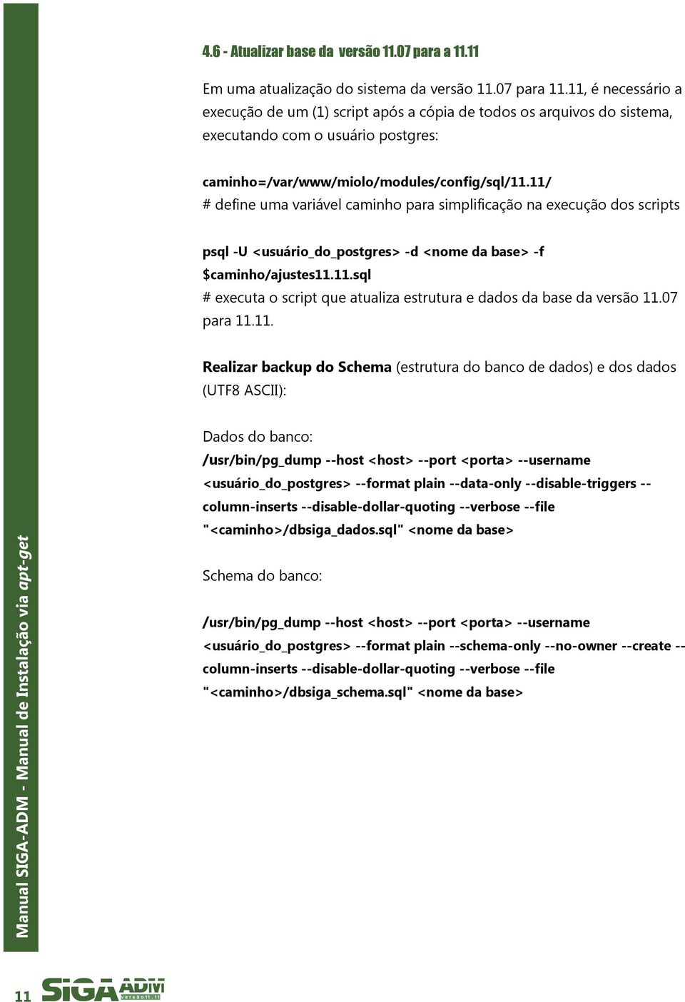 11/ # define uma variável caminho para simplificação na execução dos scripts psql -U <usuário_do_postgres> -d <nome da base> -f $caminho/ajustes11.11.sql # executa o script que atualiza estrutura e dados da base da versão 11.