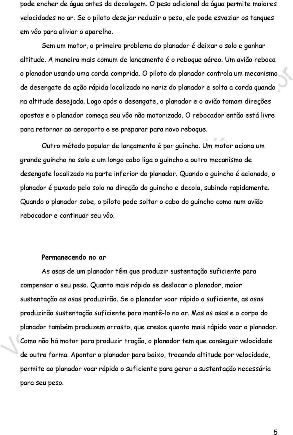 O piloto do planador controla um mecanismo de desengate de ação rápida localizado no nariz do planador e solta a corda quando na altitude desejada.