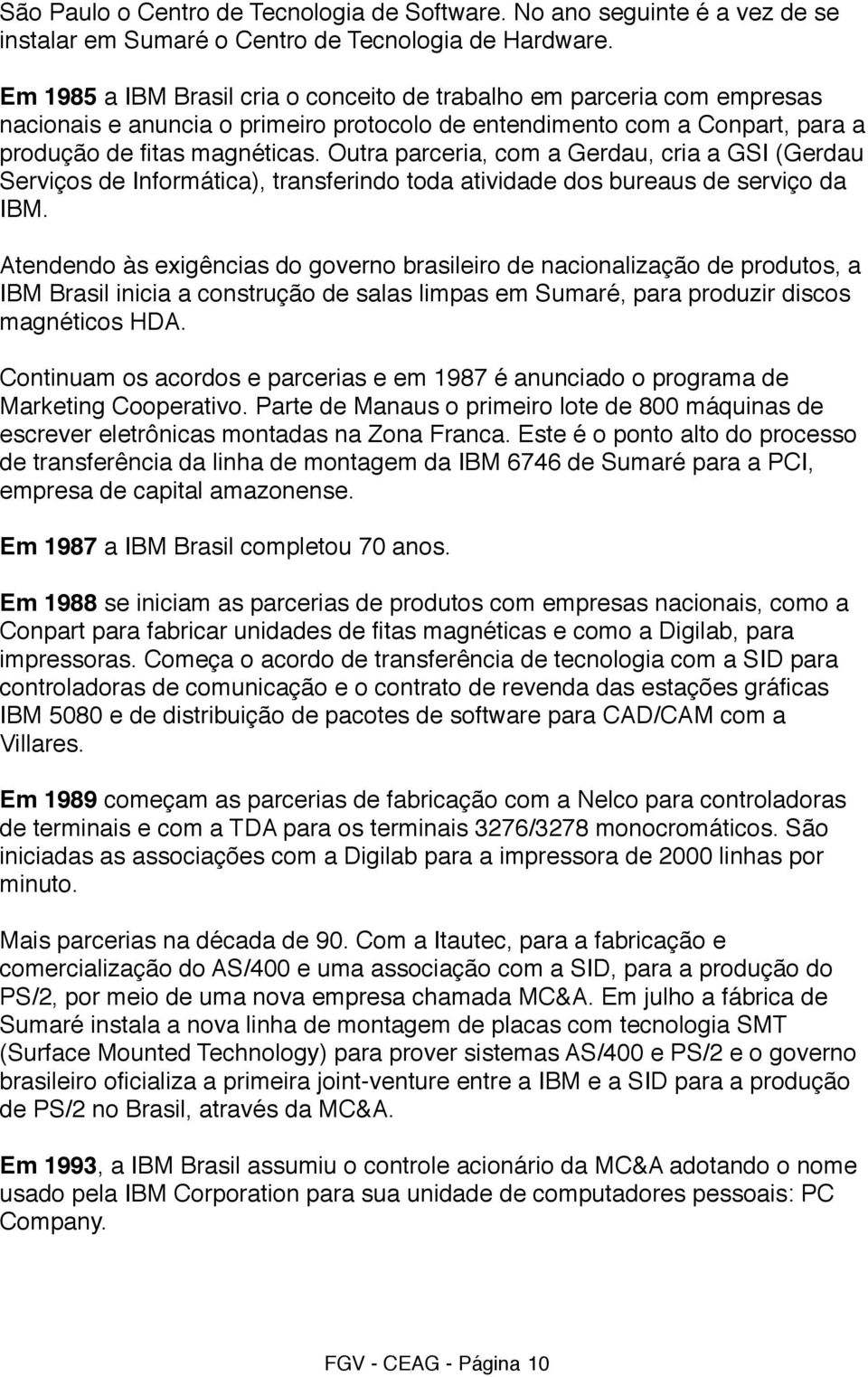 Outra parceria, com a Gerdau, cria a GSI (Gerdau Serviços de Informática), transferindo toda atividade dos bureaus de serviço da IBM.