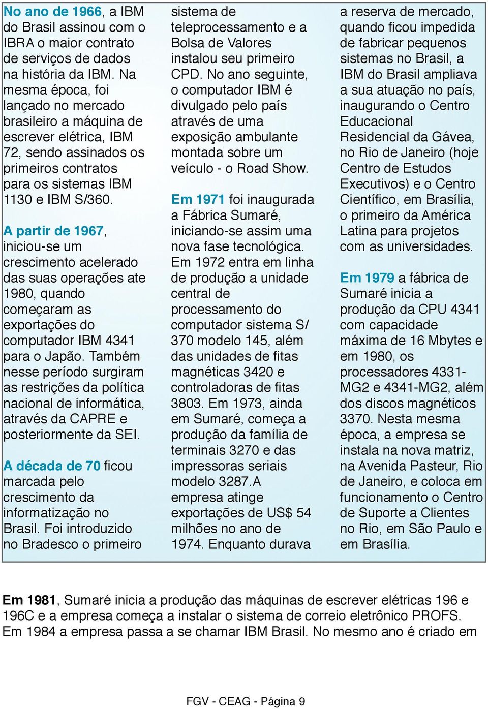 A partir de 1967, iniciou-se um crescimento acelerado das suas operações ate 1980, quando começaram as exportações do computador IBM 4341 para o Japão.