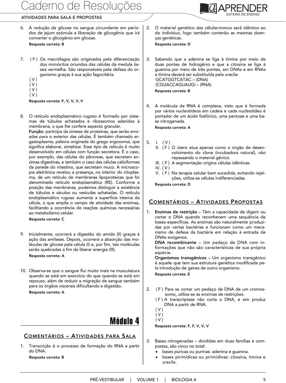 ( F ) Os macrófagos são originados pela diferenciação dos monócitos oriundos das células da medula óssea vermelha. São responsáveis pela defesa do organismo graças à sua ação fagocitária.