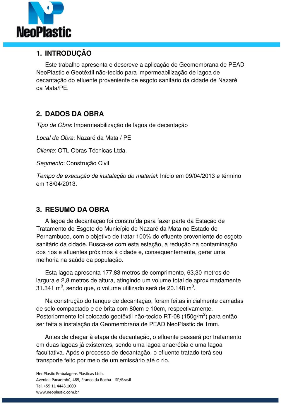 Segmento: Construção Civil Tempo de execução da instalação do material: Início em 09/04/2013 e término em 18/04/2013. 3.