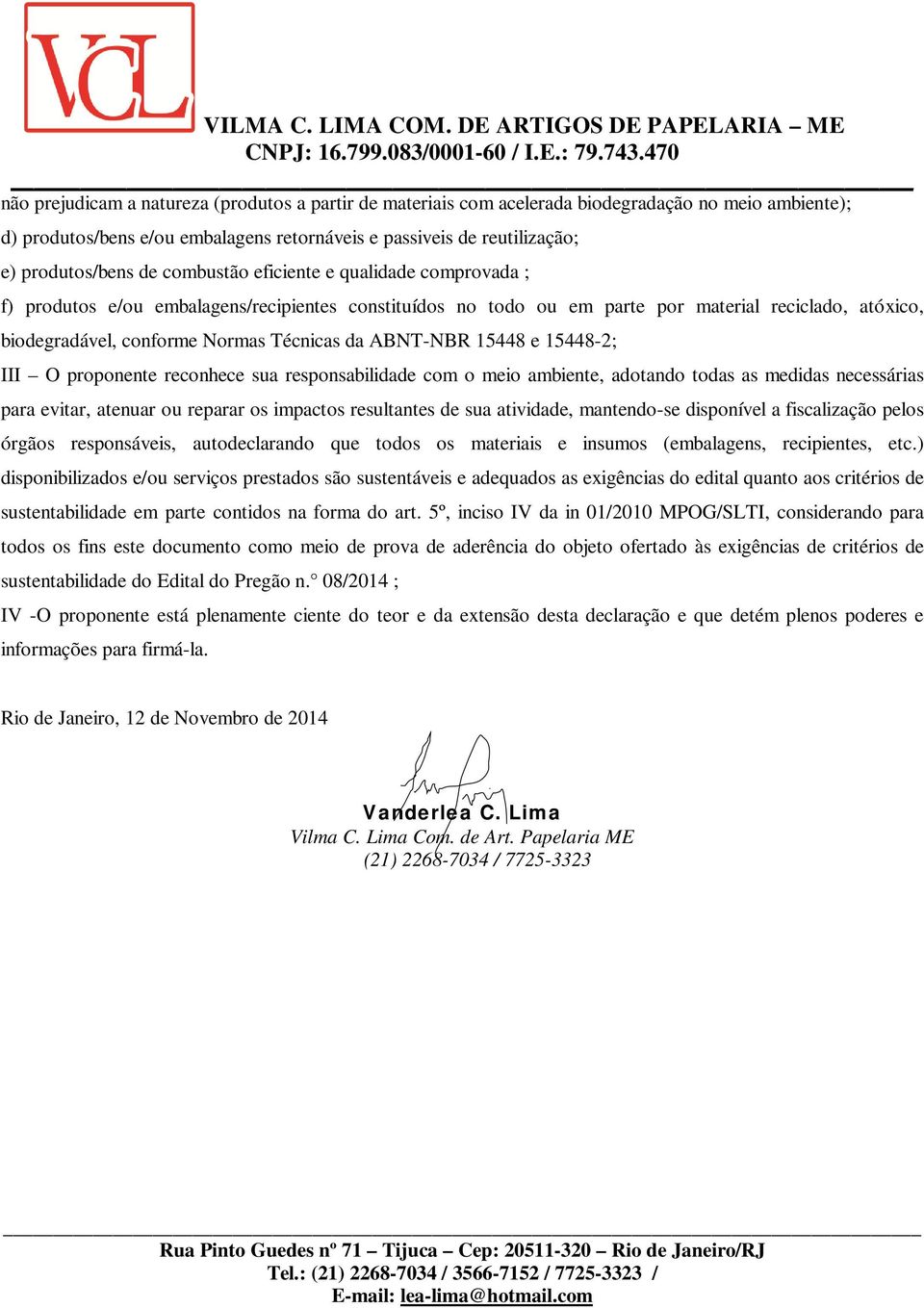 ABNT-NBR 15448 e 15448-2; III O proponente reconhece sua responsabilidade com o meio ambiente, adotando todas as medidas necessárias para evitar, atenuar ou reparar os impactos resultantes de sua