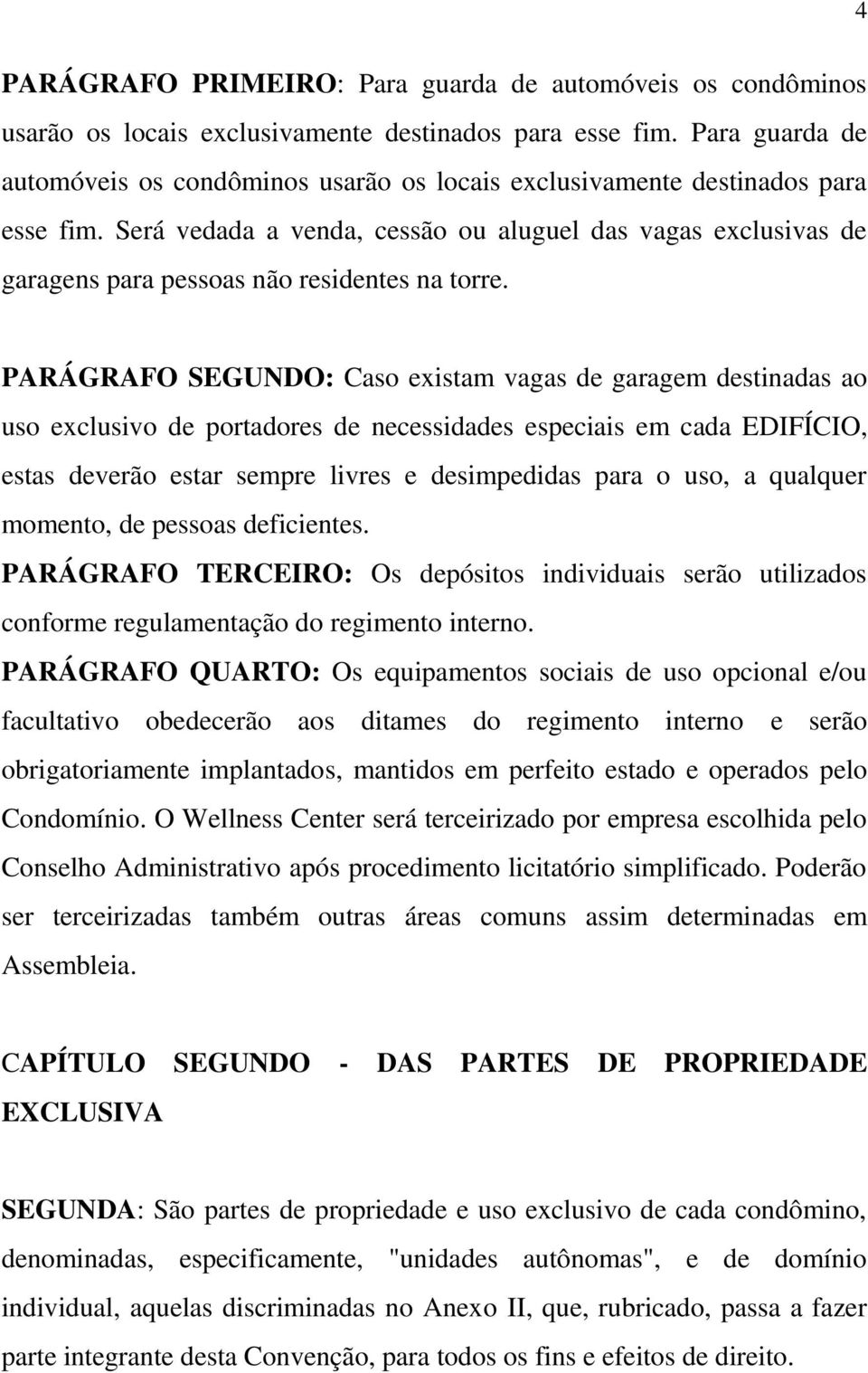 Será vedada a venda, cessão ou aluguel das vagas exclusivas de garagens para pessoas não residentes na torre.