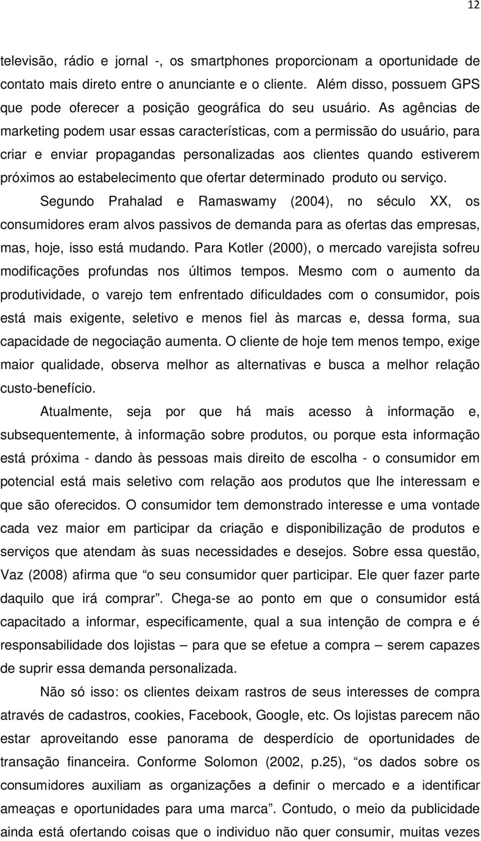 As agências de marketing podem usar essas características, com a permissão do usuário, para criar e enviar propagandas personalizadas aos clientes quando estiverem próximos ao estabelecimento que