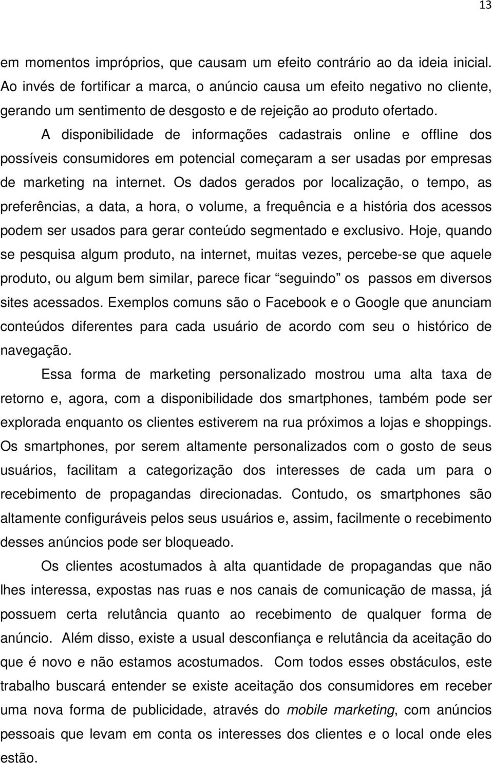 A disponibilidade de informações cadastrais online e offline dos possíveis consumidores em potencial começaram a ser usadas por empresas de marketing na internet.