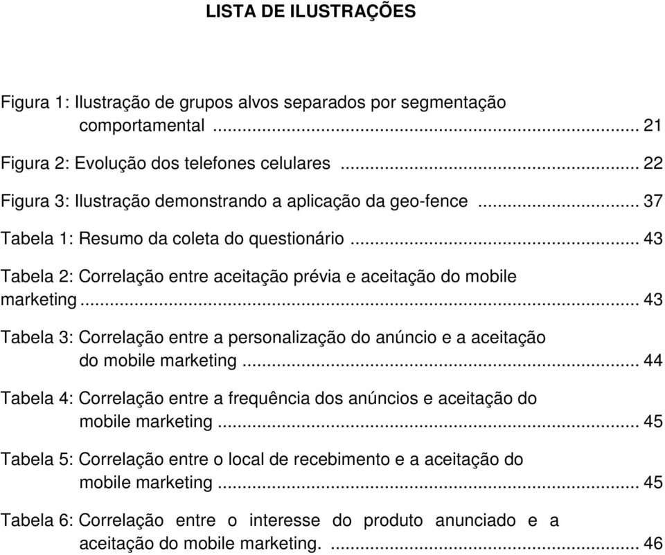 .. 43 Tabela 2: Correlação entre aceitação prévia e aceitação do mobile marketing... 43 Tabela 3: Correlação entre a personalização do anúncio e a aceitação do mobile marketing.