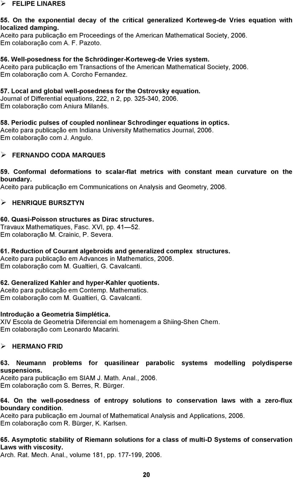 Aceito para publicação em Transactions of the American Mathematical Society, 2006. Em colaboração com A. Corcho Fernandez. 57. Local and global well-posedness for the Ostrovsky equation.