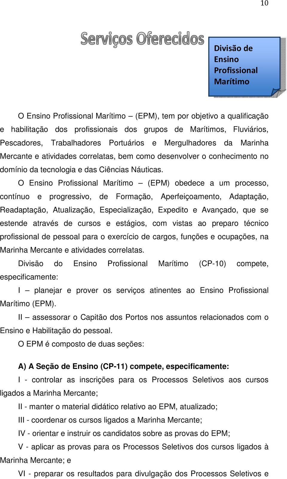 O Ensino Profissional Marítimo (EPM) obedece a um processo, contínuo e progressivo, de Formação, Aperfeiçoamento, Adaptação, Readaptação, Atualização, Especialização, Expedito e Avançado, que se