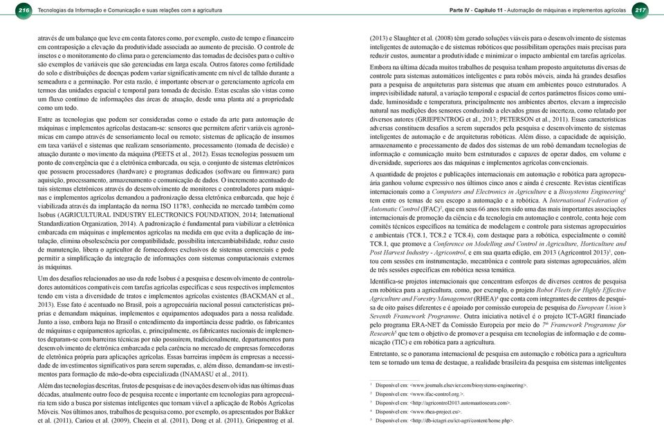 O controle de insetos e o monitoramento do clima para o gerenciamento das tomadas de decisões para o cultivo são exemplos de variáveis que são gerenciadas em larga escala.